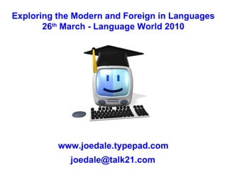 Exploring the Modern and Foreign in Languages 26 th  March - Language World 2010 www.joedale.typepad.com [email_address] 