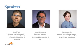 Speakers
Derek Yee
Product Marketing Lead,
Performance Solutions @
Cloudflare
Remy Guercio
Product Marketing Manager,
Serverless @ Cloudflare
Arnal Dayaratna
Research Director,
Software Development @
IDC
 