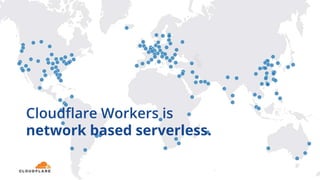 Cloudflare Workers is
network based serverless.
 