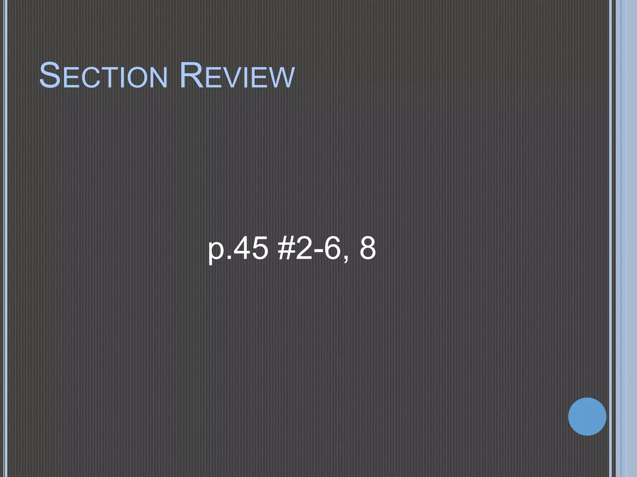 SECTION REVIEW

p.45 #2-6, 8

 
