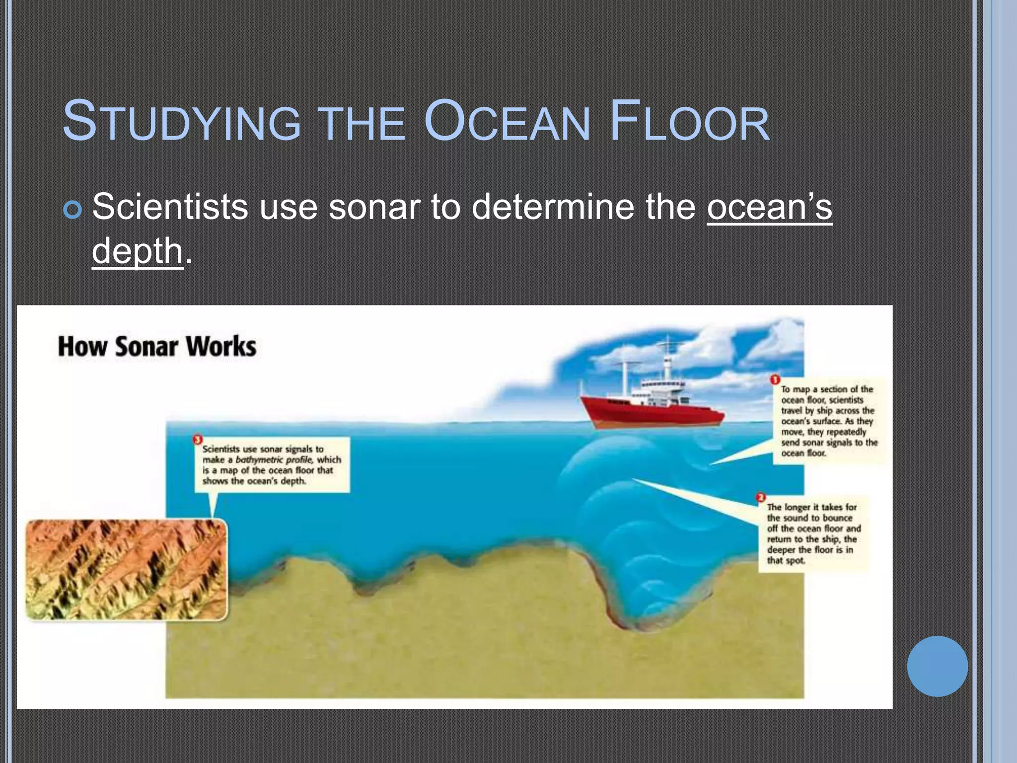 STUDYING THE OCEAN FLOOR
 Scientists

depth.

use sonar to determine the ocean’s

 