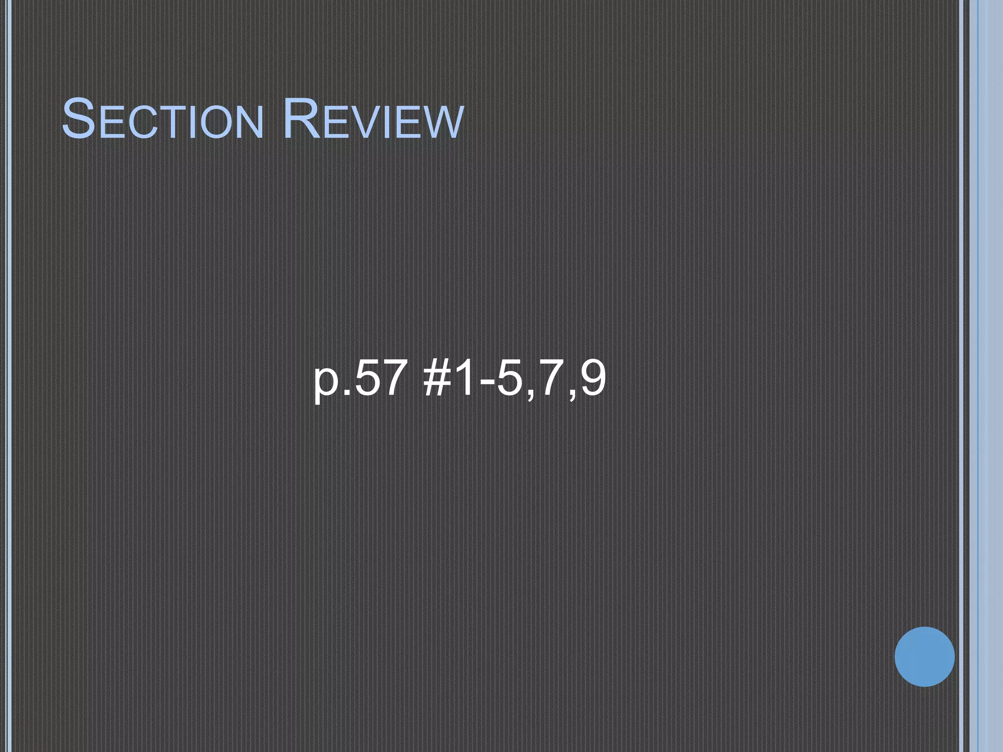 SECTION REVIEW

p.57 #1-5,7,9

 