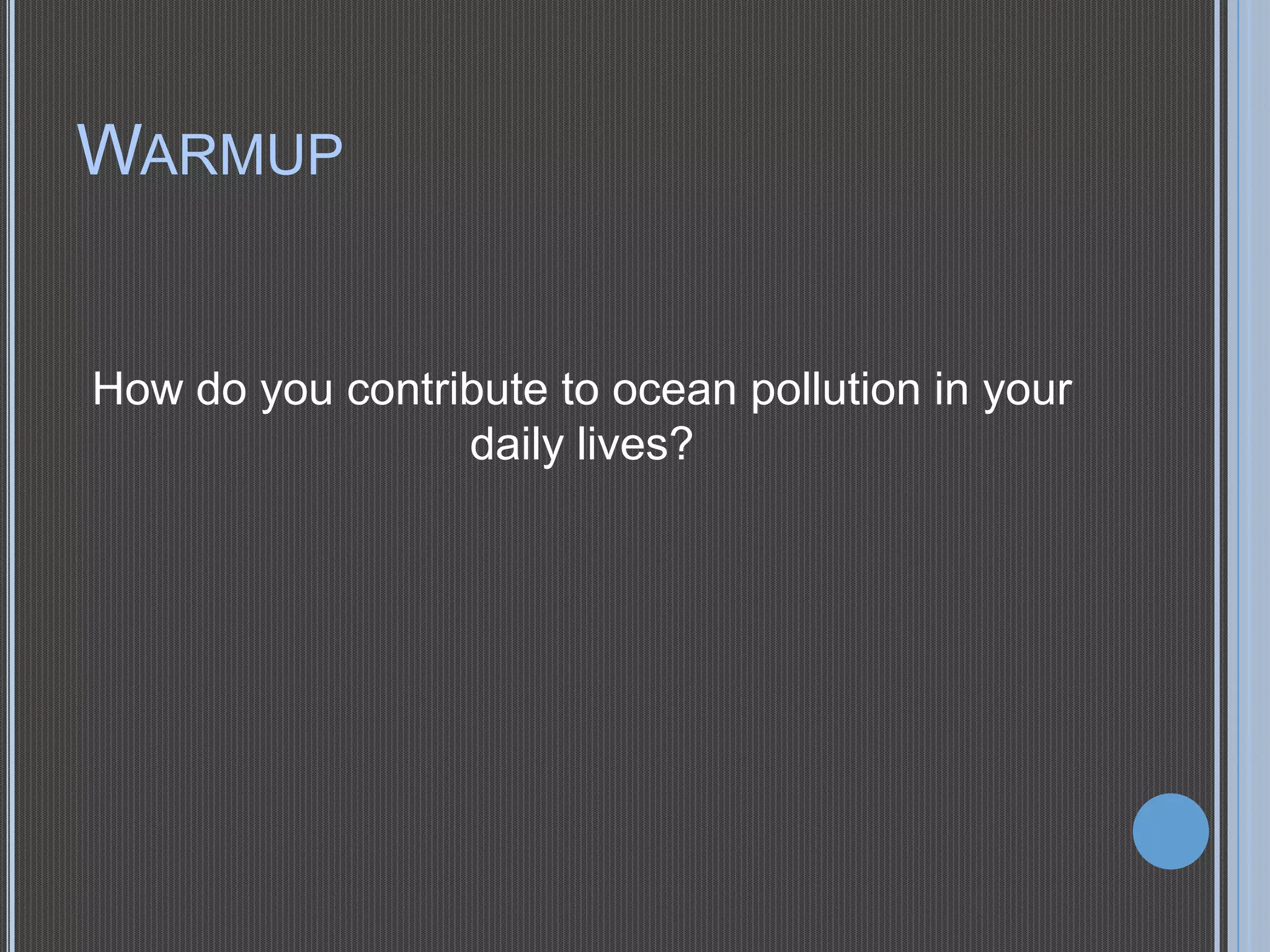WARMUP

How do you contribute to ocean pollution in your
daily lives?

 