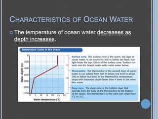 CHARACTERISTICS OF OCEAN WATER
 The

temperature of ocean water decreases as
depth increases.

 