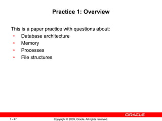 Copyright © 2009, Oracle. All rights reserved.
1 - 47
Practice 1: Overview
This is a paper practice with questions about:
...