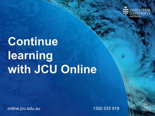 Continue
learning
with JCU Online
online.jcu.edu.au 1300 535 919
 