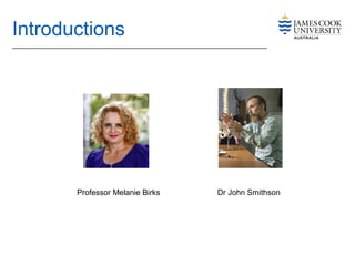 Introductions
Professor Melanie Birks Dr John Smithson
 