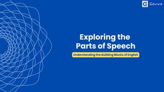Exploring the
Parts of Speech
Understanding the Building Blocks of English
 
