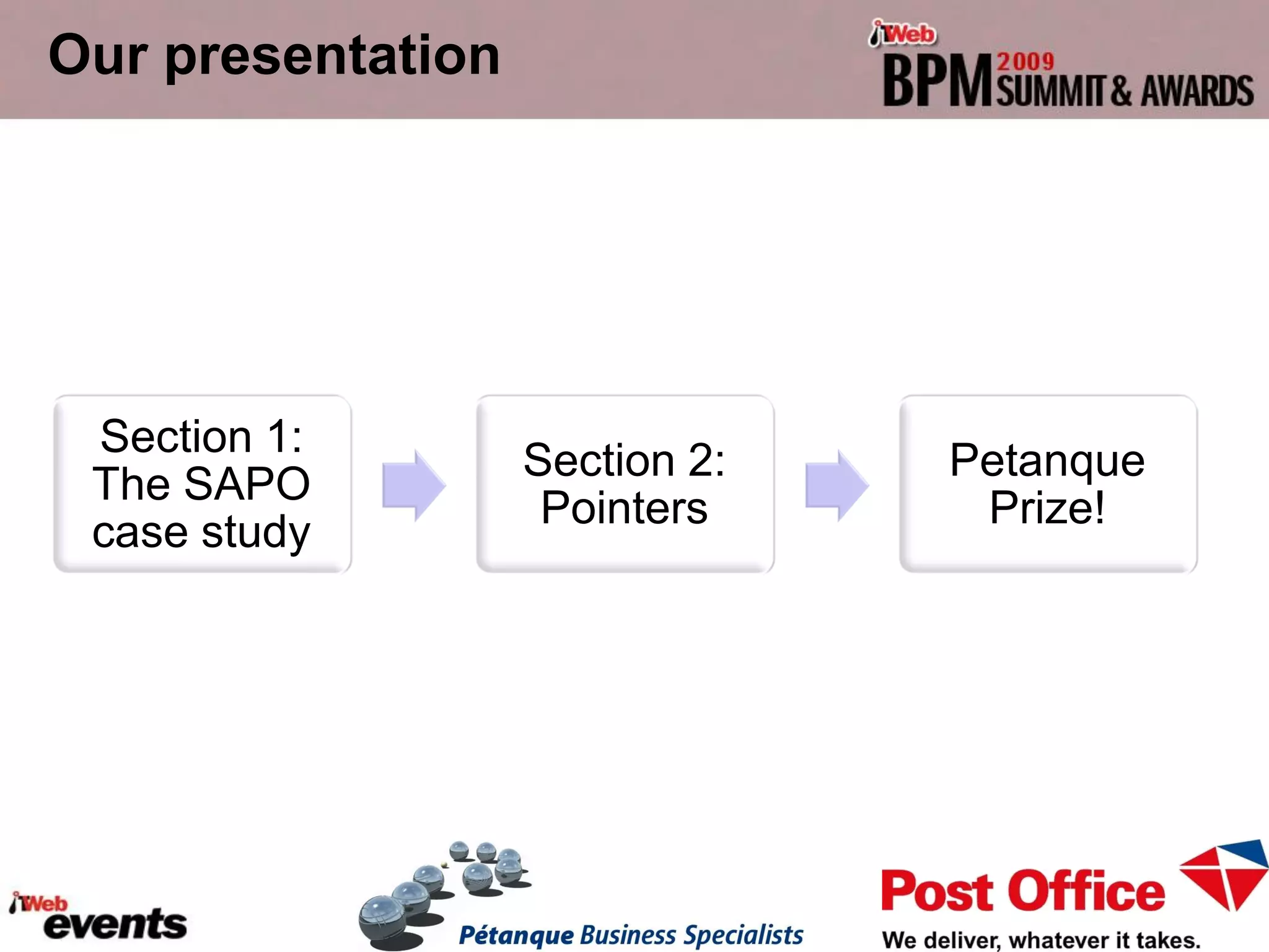 Our presentation




 Section 1:
                   Section 2:   Petanque
 The SAPO
                    Pointers     Prize!
 case study
 