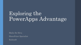 Exploring the
PowerApps Advantage
Malin De Silva
SharePoint Specialist
Exilesoft
 