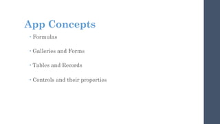 App Concepts
 Formulas
 Galleries and Forms
 Tables and Records
 Controls and their properties
 