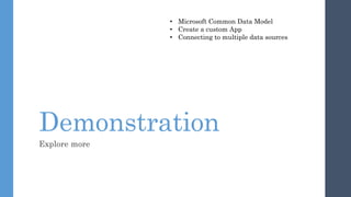 Demonstration
Explore more
• Microsoft Common Data Model
• Create a custom App
• Connecting to multiple data sources
 