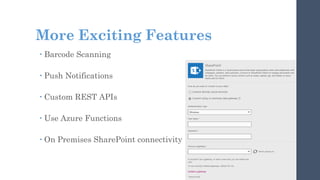 More Exciting Features
 Barcode Scanning
 Push Notifications
 Custom REST APIs
 Use Azure Functions
 On Premises SharePoint connectivity
 