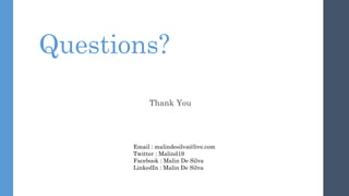 Questions?
Thank You
Email : malindesilva@live.com
Twitter : Malind19
Facebook : Malin De Silva
LinkedIn : Malin De Silva
 