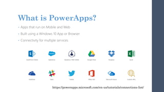 What is PowerApps?
• Apps that run on Mobile and Web
• Built using a Windows 10 App or Browser
• Connectivity for multiple services
https://powerapps.microsoft.com/en-us/tutorials/connections-list/
 