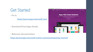 Get Started
• Go to
https://powerapps.microsoft.com/
• Download PowerApps Studio
• Reference documentation
https://powerapps.microsoft.com/en-us/tutorials/getting-started/
 