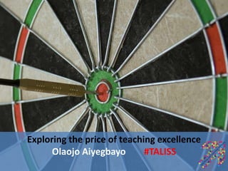 Exploring the price of teaching excellence
      Olaojo Aiyegbayo       #TALISS
 