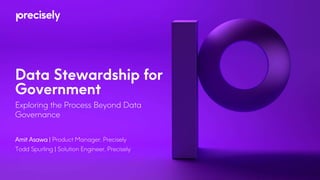 Data Stewardship for
Government
Exploring the Process Beyond Data
Governance
Amit Asawa | Product Manager, Precisely
Todd Spurling | Solution Engineer, Precisely
 