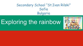 Secondary School “St.Ivan Rilski”
Sofia
Bulgaria
Exploring the rainbow
 