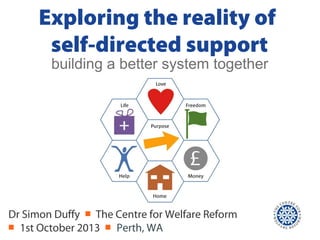 Exploring the reality of
self-directed support
Dr Simon Duffy ￭ The Centre for Welfare Reform
￭ 1st October 2013 ￭ Perth, WA
building a better system together
 