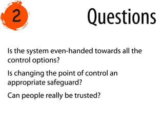 Is the system even-handed towards all the
control options?
Is changing the point of control an
appropriate safeguard?
Can people really be trusted?
Questions
 