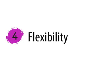 Flexibility
 