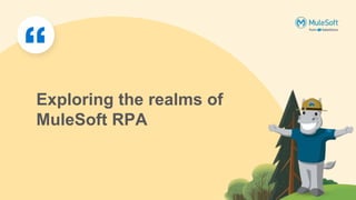 Exploring the realms of
MuleSoft RPA
 