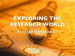 EXPLORING THE
RESEARCH WORLD
 A new approach to Research




        Bram Vandeputte
         Gonzalo Parra
           Erik Duval
 