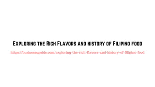 Exploring the Rich Flavors and history of Filipino food
https://businessupside.com/exploring-the-rich-flavors-and-history-of-filipino-food
 