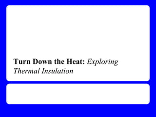 Turn Down the Heat: Exploring
Thermal Insulation
 