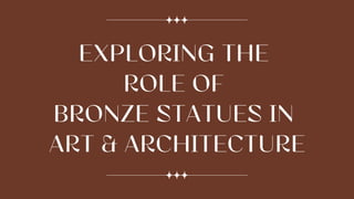 EXPLORING THE
ROLE OF
BRONZE STATUES IN
ART & ARCHITECTURE
 