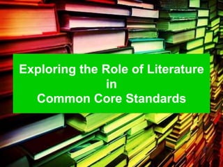 Exploring the Role of Literature
               in
  Common Core Standards
 