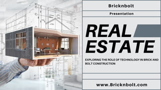 REAL
ESTATE
Bricknbolt
Presentation
www.Bricknbolt.com
EXPLORING THE ROLE OF TECHNOLOGY IN BRICK AND
BOLT CONSTRUCTION
 