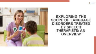 EXPLORING THE
SCOPE OF LANGUAGE
DISORDERS TREATED
BY SPEECH
THERAPISTS: AN
OVERVIEW
 