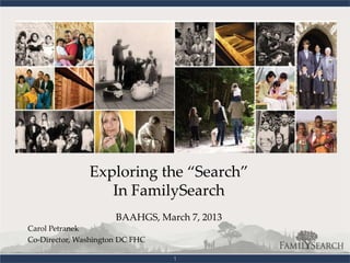 Exploring the “Search”
                  In FamilySearch
                      BAAHGS, March 7, 2013
Carol Petranek
Co-Director, Washington DC FHC

                                 1
 