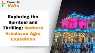Exploring the
Spiritual and
Thrilling: Mathura
Vrindavan Agra
Expedition
 