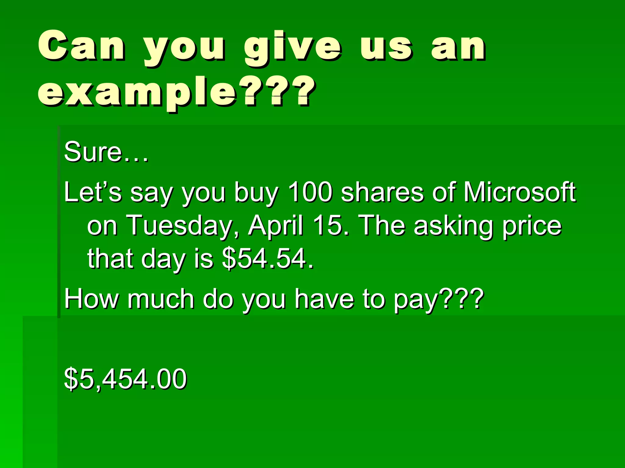 Can you give us an example??? Sure… Let’s say you buy 100 shares of Microsoft on Tuesday, April 15. The asking price that day is $54.54. How much do you have to pay??? $5,454.00 