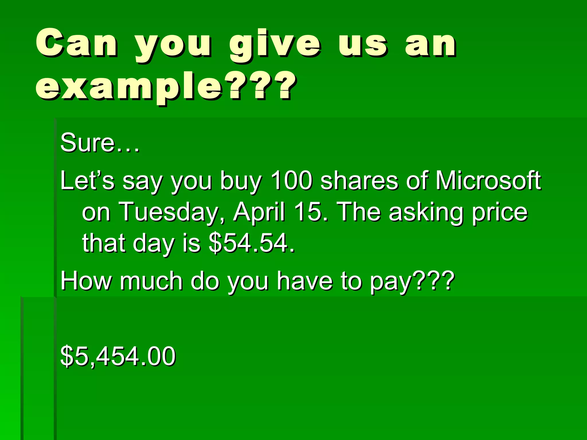 Can you give us an example??? Sure… Let’s say you buy 100 shares of Microsoft on Tuesday, April 15. The asking price that day is $54.54. How much do you have to pay??? $5,454.00 