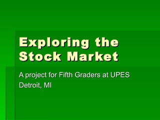 Exploring the Stock Market A project for Fifth Graders at UPES  Detroit, MI 