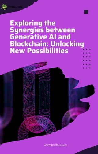 Exploring the
Synergies between
Generative AI and
Blockchain: Unlocking
New Possibilities
www.prolitus.com
 