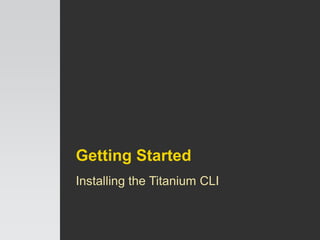 Getting Started
Installing the Titanium CLI
 