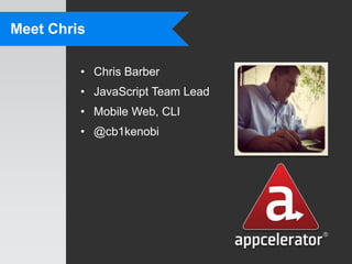 Meet Chris

         • Chris Barber
         • JavaScript Team Lead
         • Mobile Web, CLI
         • @cb1kenobi
 