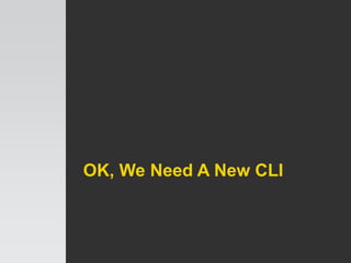 OK, We Need A New CLI
 