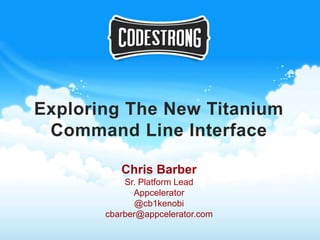 Exploring The New Titanium
 Command Line Interface

          Chris Barber
           Sr. Platform Lead
             Appcelerator
              @cb1kenobi
       cbarber@appcelerator.com
 