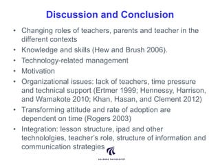 Discussion and Conclusion 
• Changing roles of teachers, parents and teacher in the 
different contexts 
• Knowledge and s...