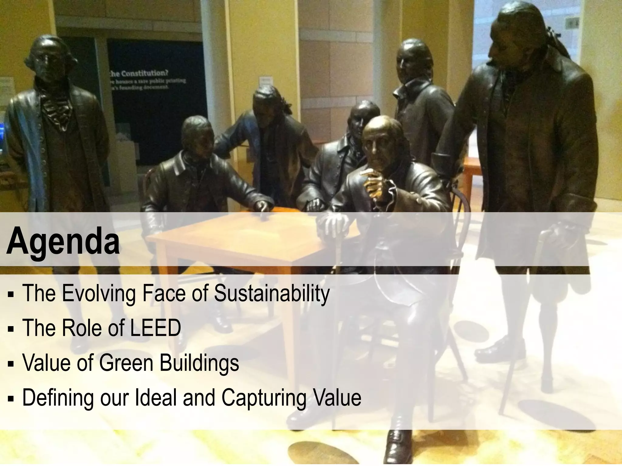 Agenda
 The Evolving Face of Sustainability
 The Role of LEED
 Value of Green Buildings
 Defining our Ideal and Capturing Value
 