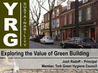 Exploring the Value of Green Building
                              Josh Radoff – Principal
                 Member, Tork Green Hygiene Council
 