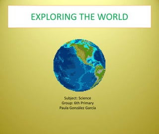EXPLORING THE WORLD Subject: Science Group: 6th Primary Paula González García 