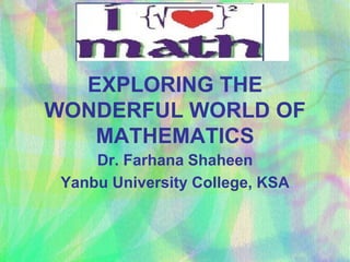 Dr. Farhana Shaheen
Yanbu University College, KSA
EXPLORING THE
WONDERFUL WORLD OF
MATHEMATICS
 