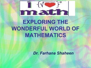 Dr. Farhana Shaheen
EXPLORING THE
WONDERFUL WORLD OF
MATHEMATICS
 